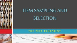 ITEM SAMPLING AND
SELECTION
T H E T E S T B L U E P R I N T
 
