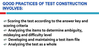 Scoring the test according to the answer key and
scoring criteria
Analyzing the items to determine ambiguity,
miskeying and difficulty level
Developing and maintaining a test item file
Analyzing the test as a whole
 