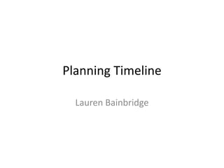 Planning Timeline

  Lauren Bainbridge
 