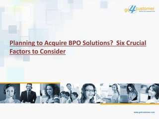 Planning to Acquire BPO Solutions? Six Crucial
Factors to Consider
 