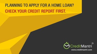 Planning to Apply For a Home
Loan? Check Your Credit
Report First
 