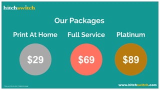 www.hitchswitch.com* Prices as of Dec 28, 2017 - Subject to change
Our Packages
Print At Home
$29
Full Service
$69
Platinum
$89
 
