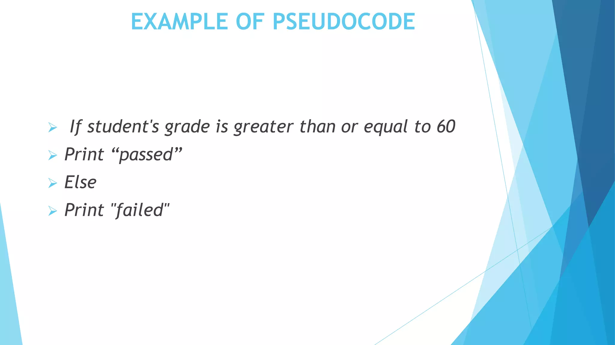 EXAMPLE OF PSEUDOCODE
 If student's grade is greater than or equal to 60
 Print “passed”
 Else
 Print "failed"
 