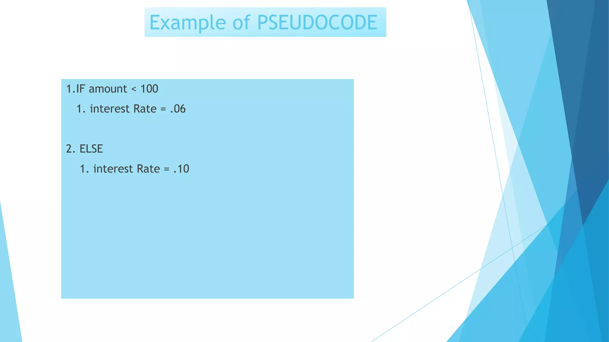 Example of PSEUDOCODE
1.IF amount < 100
1. interest Rate = .06
2. ELSE
1. interest Rate = .10
 