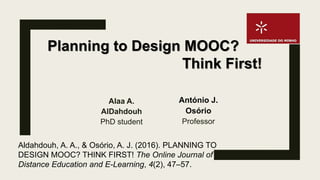 Alaa A.
AlDahdouh
PhD student
Aldahdouh, A. A., & Osório, A. J. (2016). PLANNING TO
DESIGN MOOC? THINK FIRST! The Online Journal of
Distance Education and E-Learning, 4(2), 47–57.
António J.
Osório
Professor
Planning to Design MOOC?
Think First!
 