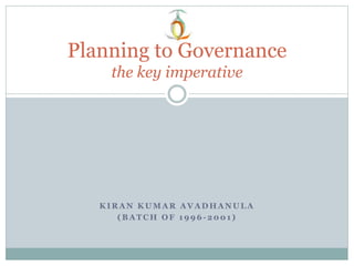 K I R A N K U M A R A V A D H A N U L A
( B A T C H O F 1 9 9 6 - 2 0 0 1 )
Planning to Governance
the key imperative
 