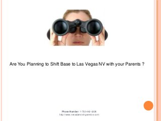Are You Planning to Shift Base to Las Vegas NV with your Parents ?

Phone Number: 1-702-442-0228
http://www.nevadamovingservice.com

 