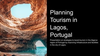 Planning
Tourism in
Lagos,
Portugal
Presentation on strategies to boost tourism in the Algarve
region of Portugal by improving infrastructure and facilities
in the city of Lagos.
 