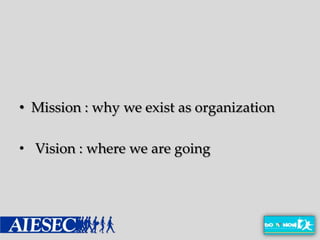 • Mission : why we exist as organization

• Vision : where we are going
 