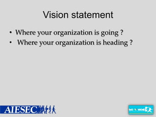 Vision statement
• Where your organization is going ?
• Where your organization is heading ?
 