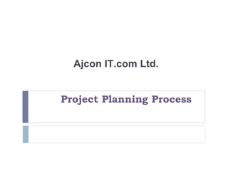 Project Planning Process Ajcon IT.com Ltd. 