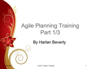 Agile Planning Training
Part 1/3
By Harlan Beverly
6/17/2014 1© 2013 - Harlan T. Beverly
 
