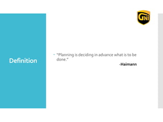 Definition
 “Planning is deciding in advance what is to be
done.”
-Haimann
 
