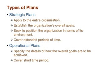 Types of Plans
• Strategic Plans
Apply to the entire organization.
Establish the organization’s overall goals.
Seek to ...