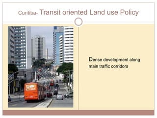 Curitiba- Transit oriented Land use Policy
Dense development along
main traffic corridors
 