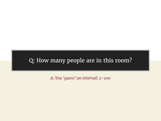 @gil_zilberfeld
Q: How many people are in this room?
A: You ‘guess’ an interval: 2-100
 