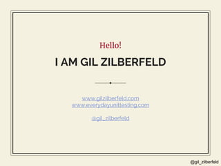 @gil_zilberfeld
Hello!
I AM GIL ZILBERFELD
www.gilzilberfeld.com
www.everydayunittesting.com
@gil_zilberfeld
 