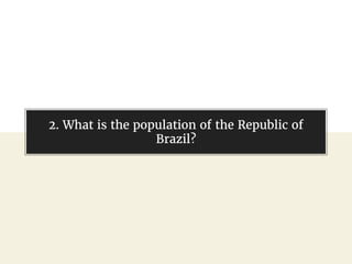 @gil_zilberfeld
2. What is the population of the Republic of
Brazil?
 