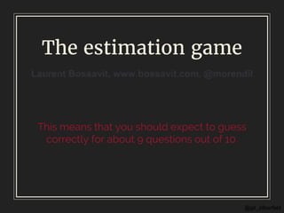 @gil_zilberfeld
The estimation game
This means that you should expect to guess
correctly for about 9 questions out of 10.
 