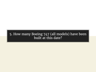 @gil_zilberfeld
5. How many Boeing 747 (all models) have been
built at this date?
 