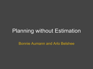 Planning without Estimation Bonnie Aumann and Arlo Belshee 
