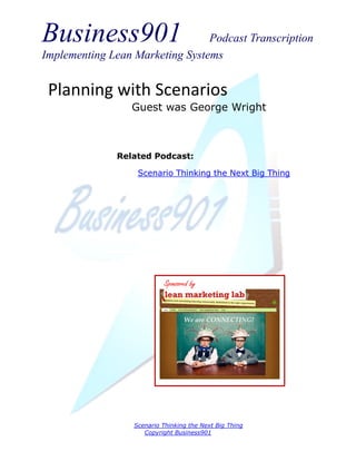 Business901 Podcast Transcription
Implementing Lean Marketing Systems
Scenario Thinking the Next Big Thing
Copyright Business901
Planning with Scenarios
Guest was George Wright
Sponsored by
Related Podcast:
Scenario Thinking the Next Big Thing
 
