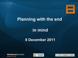 Planning with the end  in mind 8 December 2011 