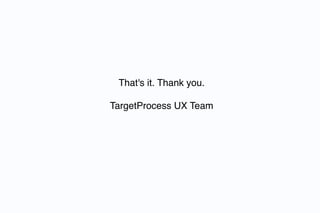 That's it. Thank you.

TargetProcess UX Team
 