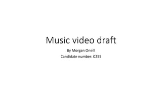 Music video draft
By Morgan Oneill
Candidate number: 0255
 
