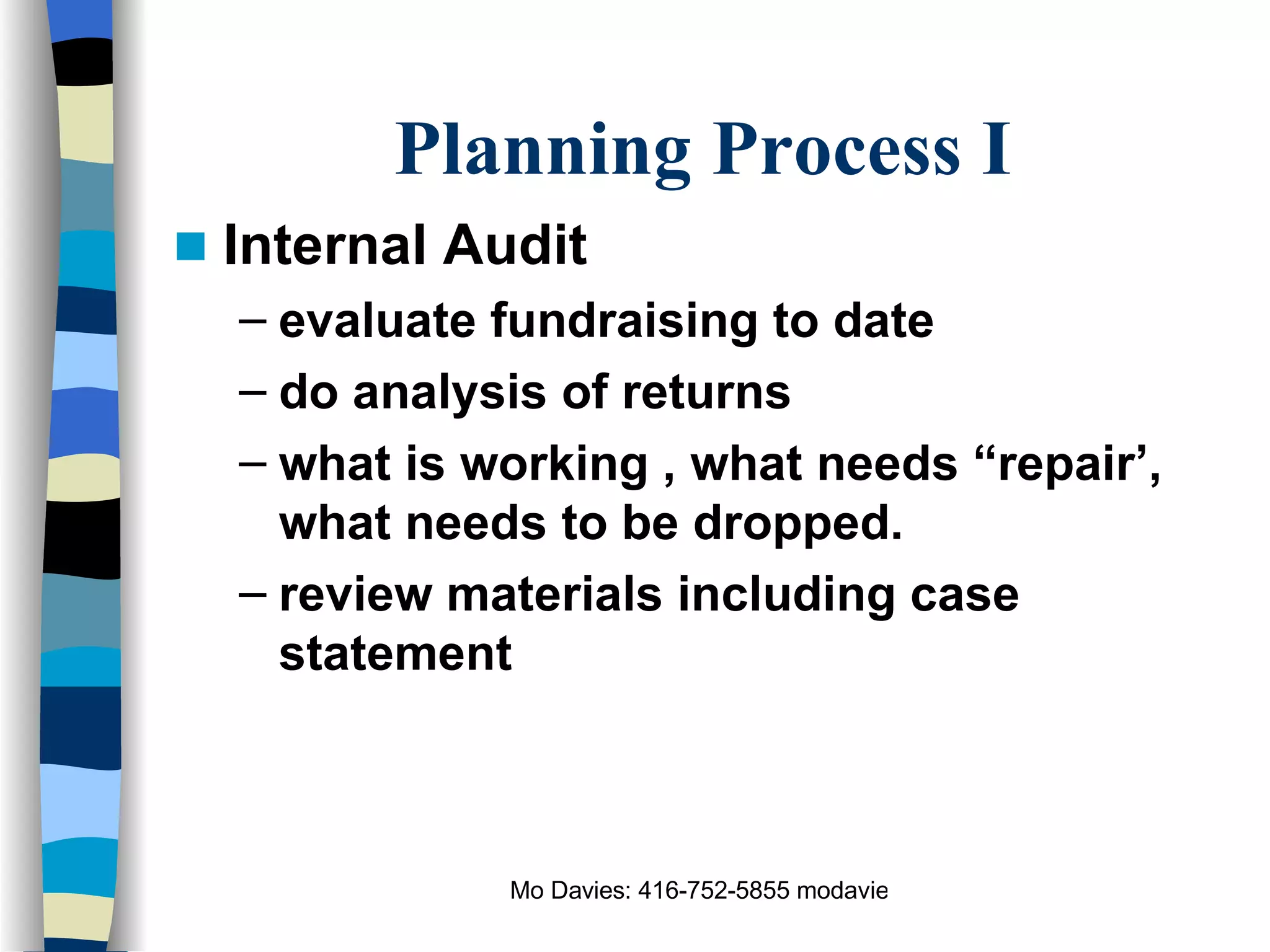 Planning Process I Internal Audit evaluate fundraising to date do analysis of returns what is working , what needs “repair’, what needs to be dropped. review materials including case statement 