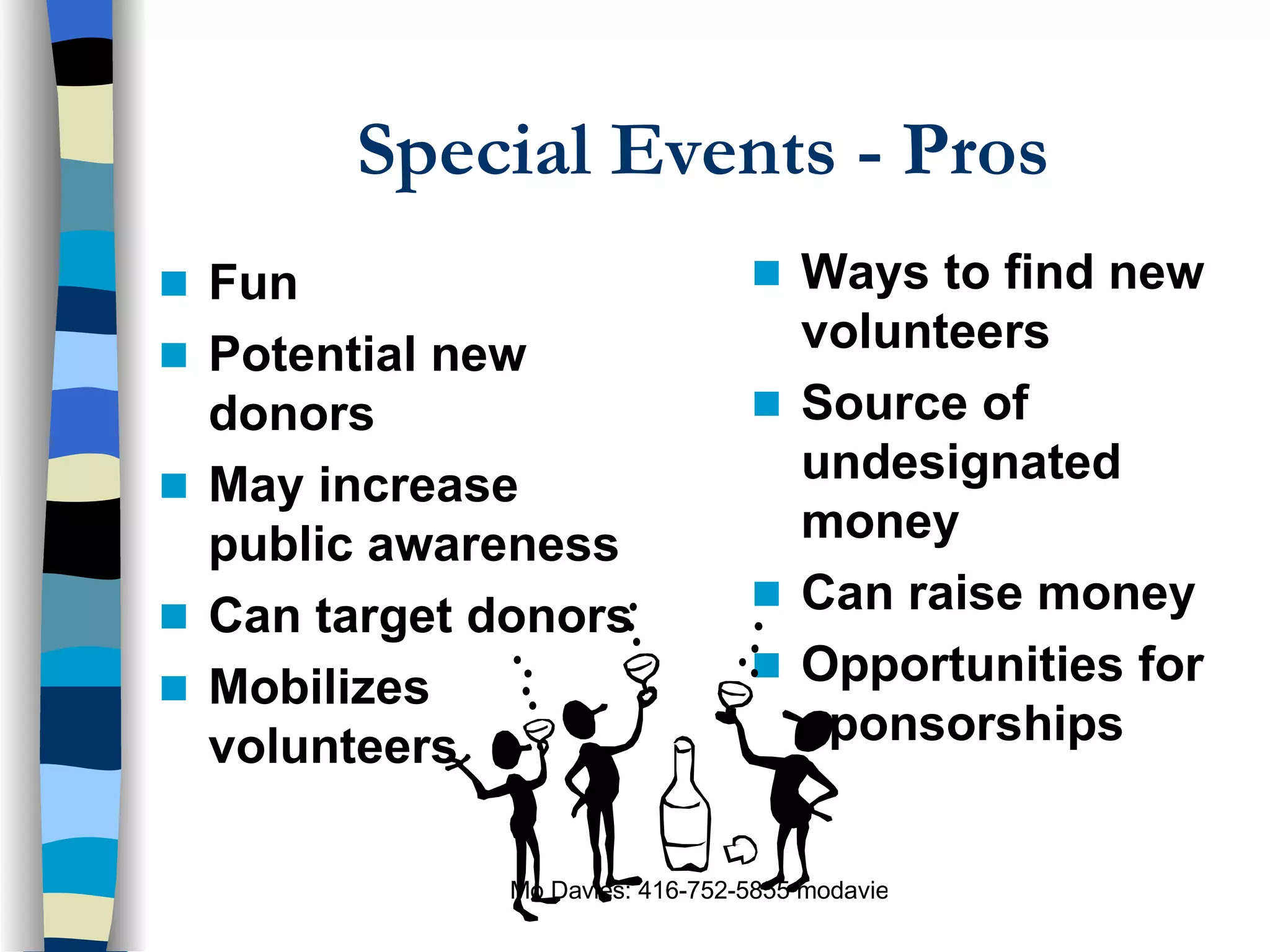 Special Events - Pros Fun Potential new donors  May increase public awareness Can target donors Mobilizes volunteers Ways to find new volunteers Source of undesignated money Can raise money Opportunities for sponsorships 