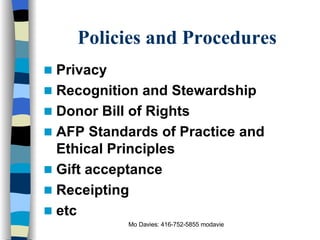 Policies and Procedures Privacy Recognition and Stewardship Donor Bill of Rights AFP Standards of Practice and Ethical Principles Gift acceptance Receipting  etc 