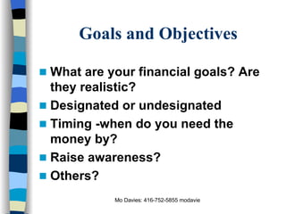Goals and Objectives What are your financial goals? Are they realistic? Designated or undesignated Timing -when do you need the money by? Raise awareness? Others? 
