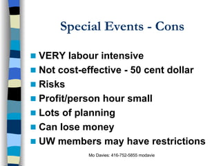 Special Events - Cons VERY labour intensive Not cost-effective - 50 cent dollar Risks Profit/person hour small Lots of planning Can lose money UW members may have restrictions 
