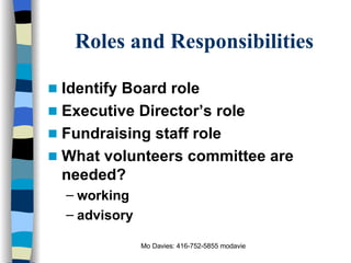 Roles and Responsibilities Identify Board role Executive Director’s role Fundraising staff role What volunteers committee are needed? working advisory 