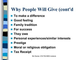 Why People Will Give (cont'd To make a difference Good feeling Family tradition For success They owe Personal experiences/similar interests Prestige Moral or religious obligation Tax Receipt 