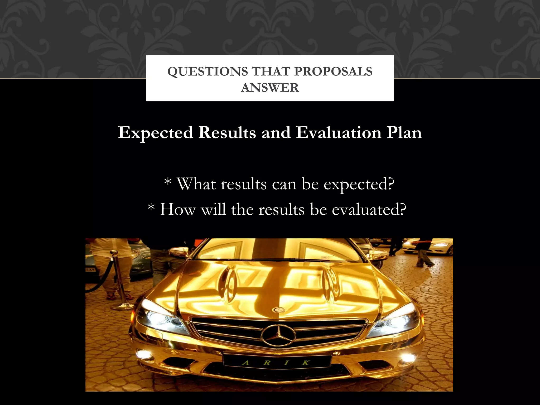 QUESTIONS THAT PROPOSALS
             ANSWER


Expected Results and Evaluation Plan

     * What results can be expected?
   * How will the results be evaluated?
 