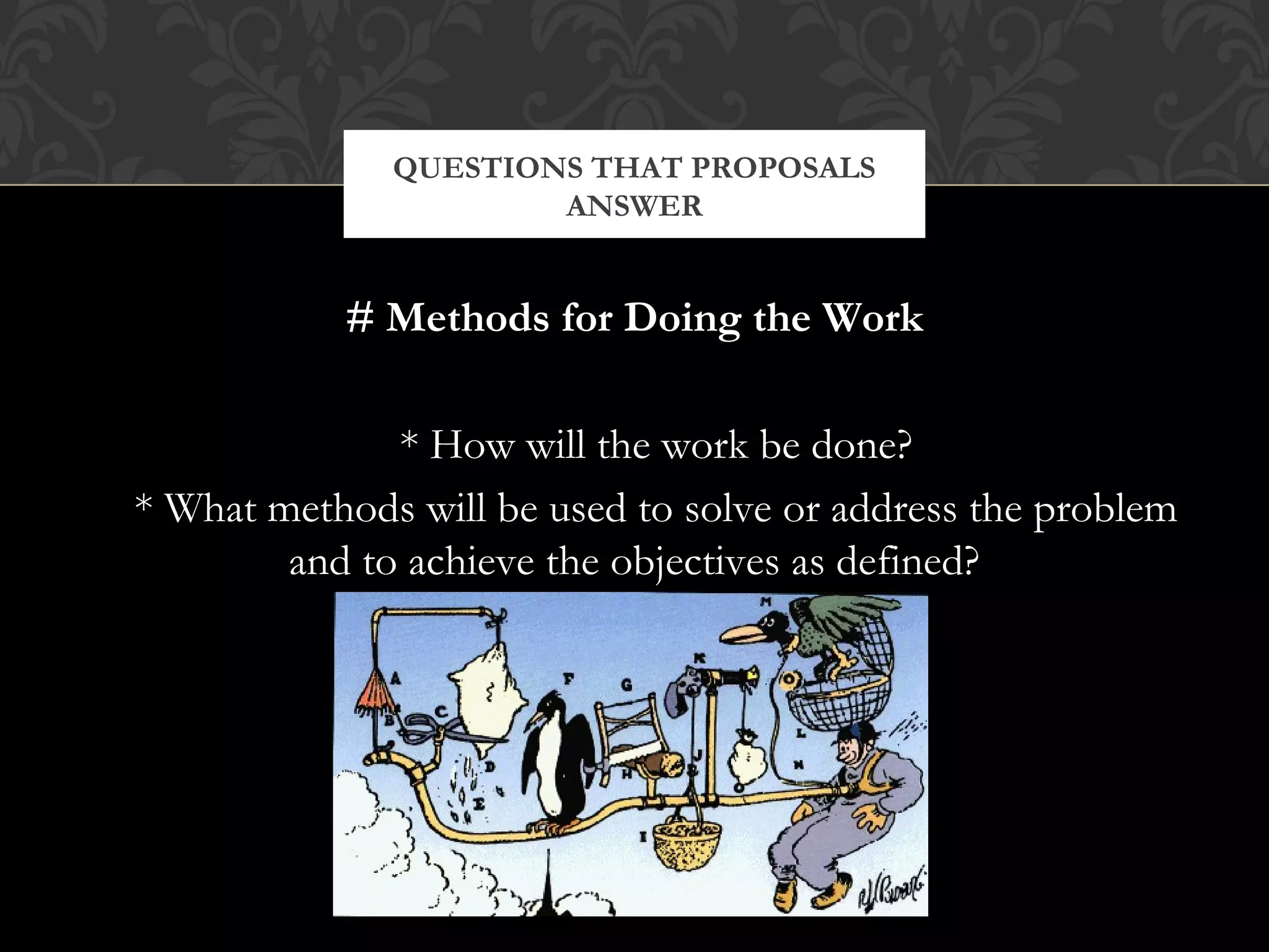 QUESTIONS THAT PROPOSALS
                      ANSWER


           # Methods for Doing the Work

              * How will the work be done?
* What methods will be used to solve or address the problem
        and to achieve the objectives as defined?
 
