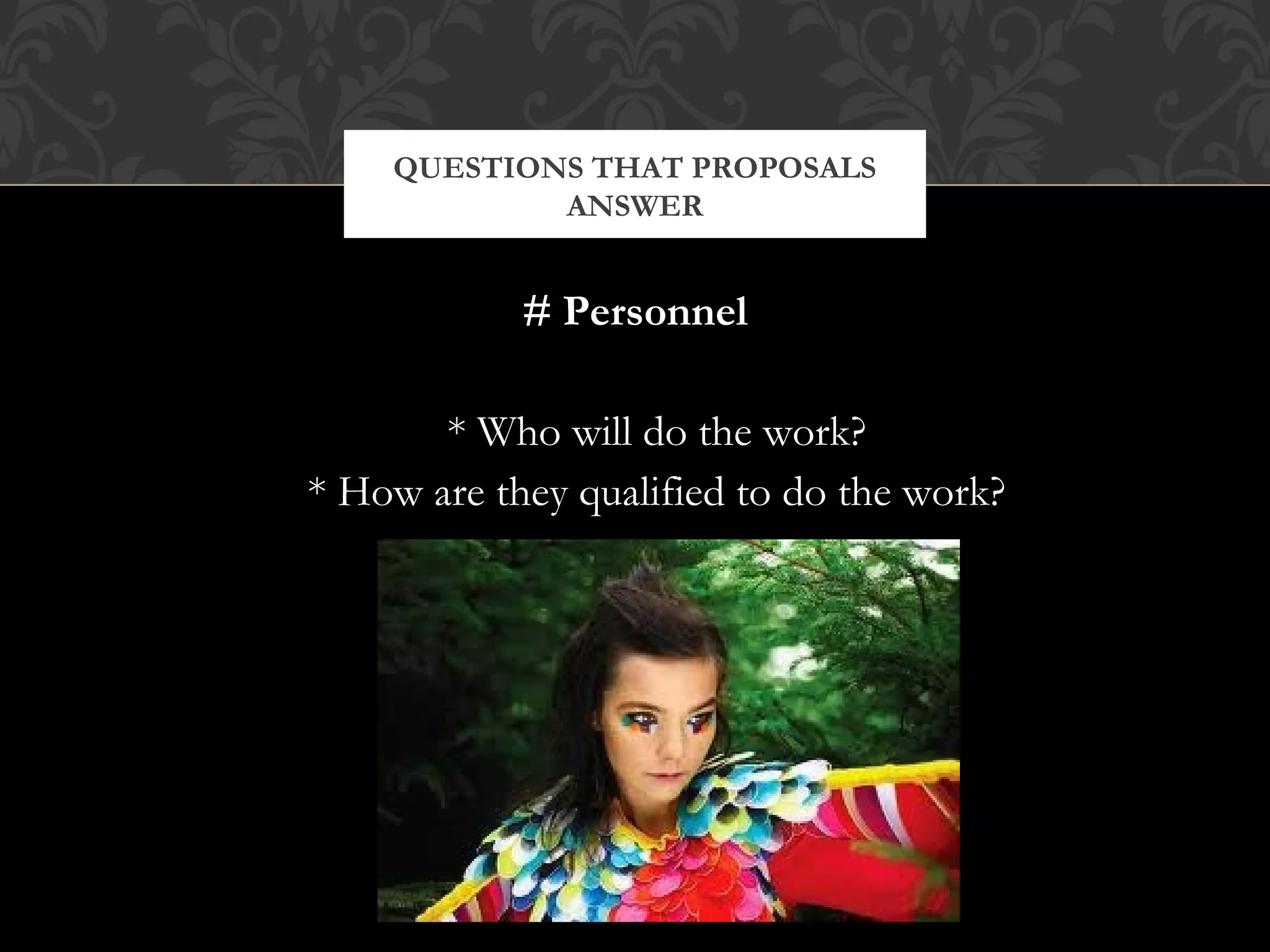 QUESTIONS THAT PROPOSALS
            ANSWER


            # Personnel

       * Who will do the work?
* How are they qualified to do the work?
 