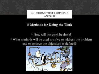 QUESTIONS THAT PROPOSALS
                      ANSWER


           # Methods for Doing the Work

              * How will the work be done?
* What methods will be used to solve or address the problem
        and to achieve the objectives as defined?
 