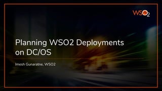 Planning WSO2 Deployments
on DC/OS
Imesh Gunaratne, WSO2
 