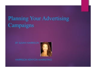 Planning Your Advertising
Campaigns
BY SUSAN HARRISON

HARRISON KENYON MARKETING

 