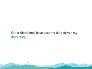 Other disciplines have become data-driven e.g
marketing
 