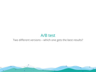A/B test
Two different versions – which one gets the best results?
 