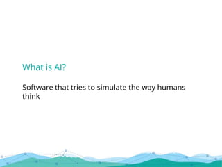 What is AI?
Software that tries to simulate the way humans
think
 