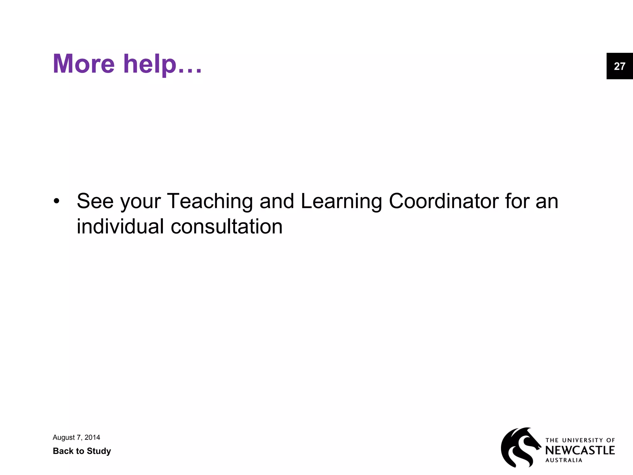 More help…
• See your Teaching and Learning Coordinator for an
individual consultation
August 7, 2014
Back to Study
27
 