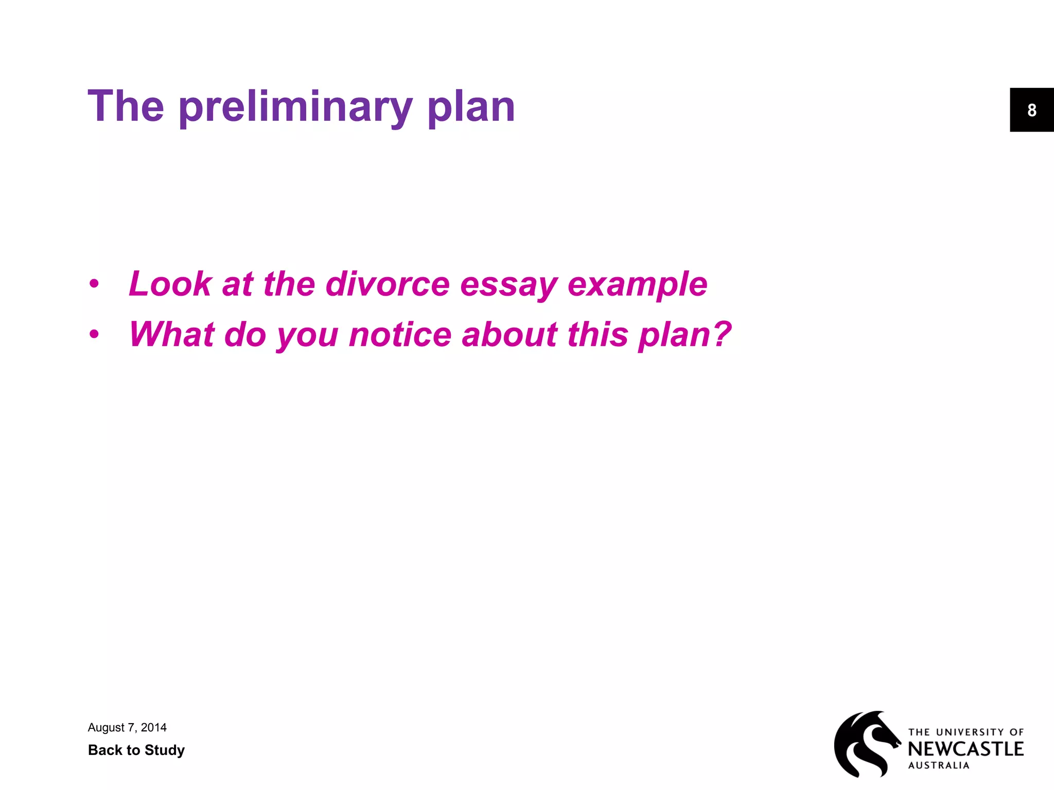 August 7, 2014
Back to Study
8The preliminary plan
• Look at the divorce essay example
• What do you notice about this plan?
 