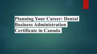 Planning Your Career: Dental
Business Administration
Certificate in Canada
 