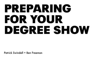 PREPARING
FOR YOUR
DEGREE SHOW
Patrick Swindell + Ben Freeman
 