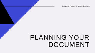 PLANNING YOUR
DOCUMENT
Creating People-friendly Designs
 